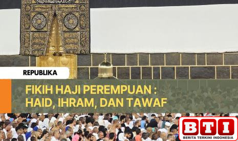fikih-haji-perempuan-persoalan-haid-saat-berihram-dan-tawaf-bagaimana-hukumnya